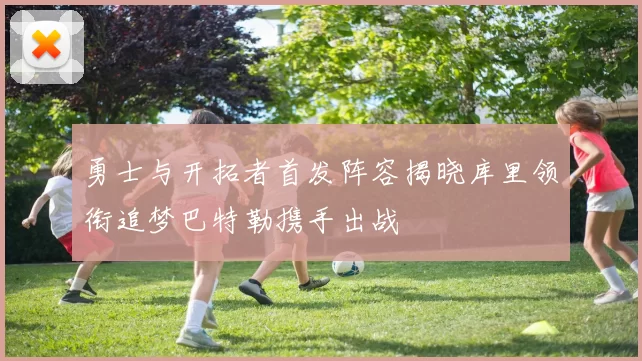 勇士与开拓者首发阵容揭晓库里领衔追梦巴特勒携手出战