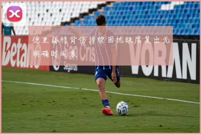 德里赫特背伤持续困扰缺席复出无明确时间表