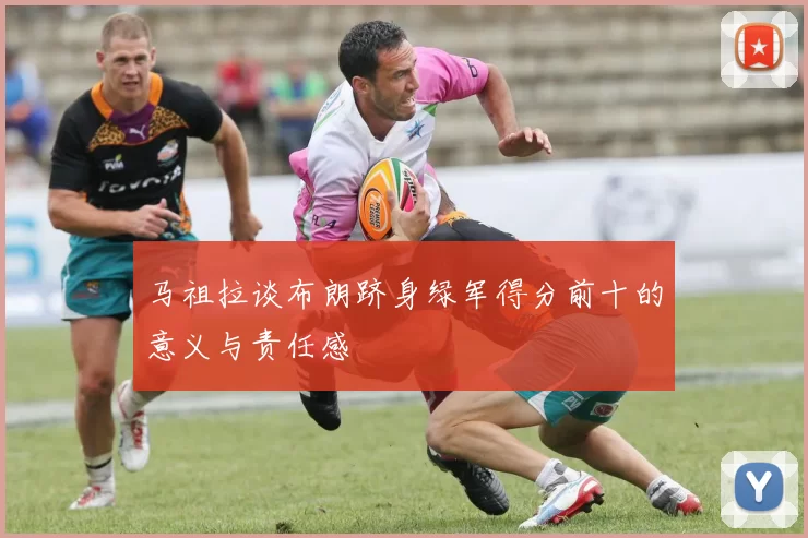 马祖拉谈布朗跻身绿军得分前十的意义与责任感