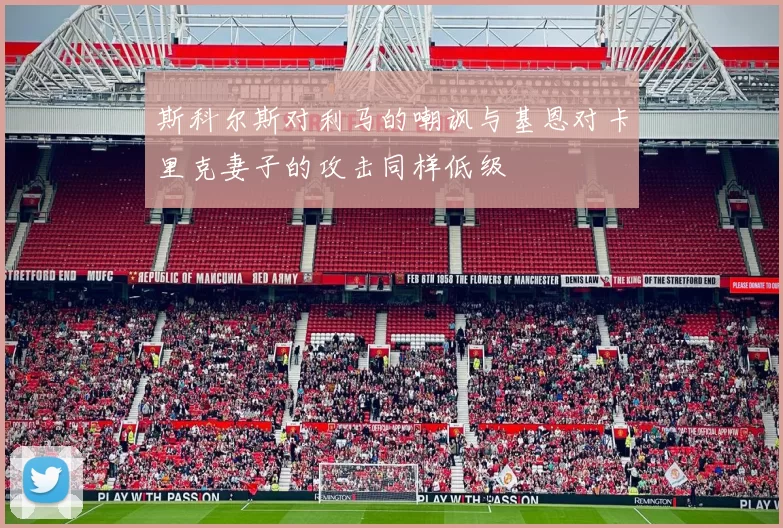 斯科尔斯对利马的嘲讽与基恩对卡里克妻子的攻击同样低级