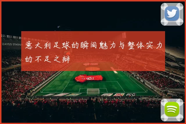 意大利足球的瞬间魅力与整体实力的不足之辩