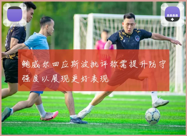 鲍威尔回应斯波批评称需提升防守强度以展现更好表现