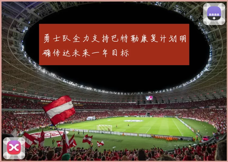 勇士队全力支持巴特勒康复计划明确传达未来一年目标