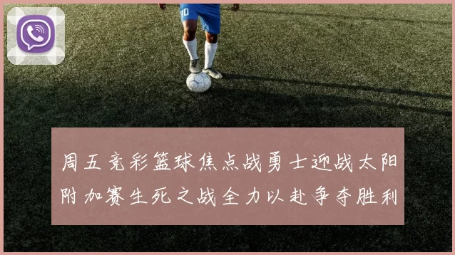 周五竞彩篮球焦点战勇士迎战太阳附加赛生死之战全力以赴争夺胜利