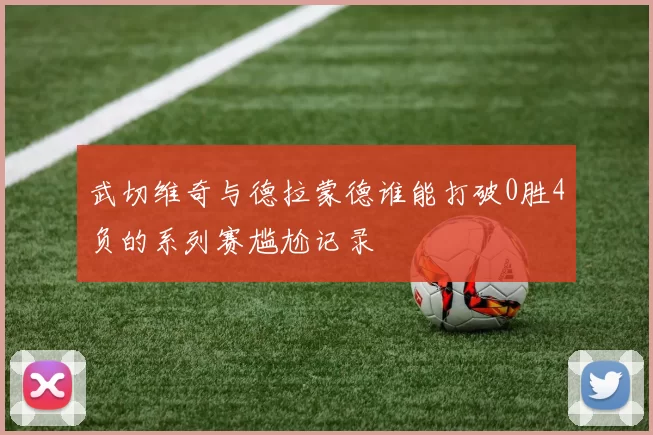 武切维奇与德拉蒙德谁能打破0胜4负的系列赛尴尬记录