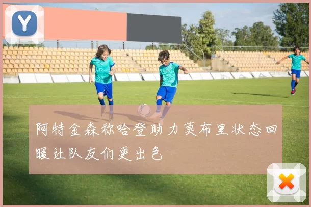 阿特金森称哈登助力莫布里状态回暖让队友们更出色